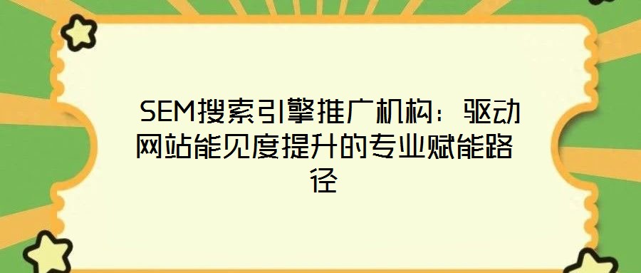  SEM搜索引擎推廣機構：驅動網站能見度提升的專業賦能路徑