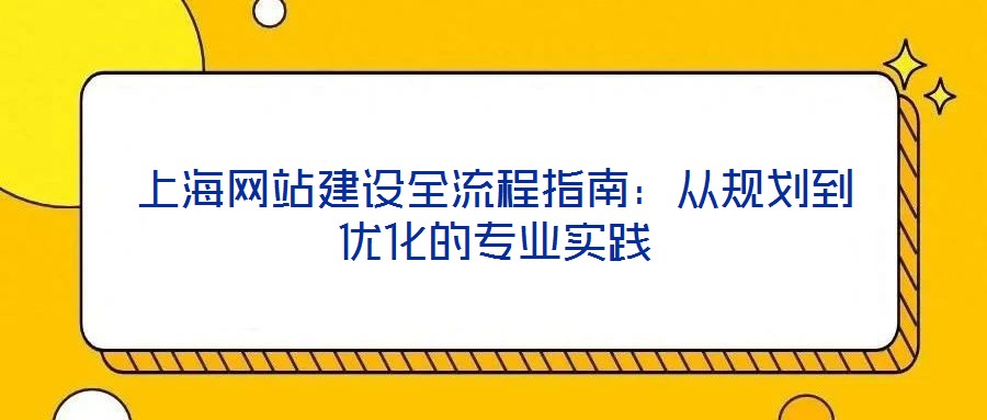 上海網(wǎng)站建設(shè)全流程指南：從規(guī)劃到優(yōu)化的專業(yè)實(shí)踐