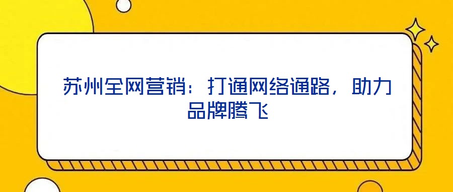 蘇州全網營銷：打通網絡通路，助力品牌騰飛