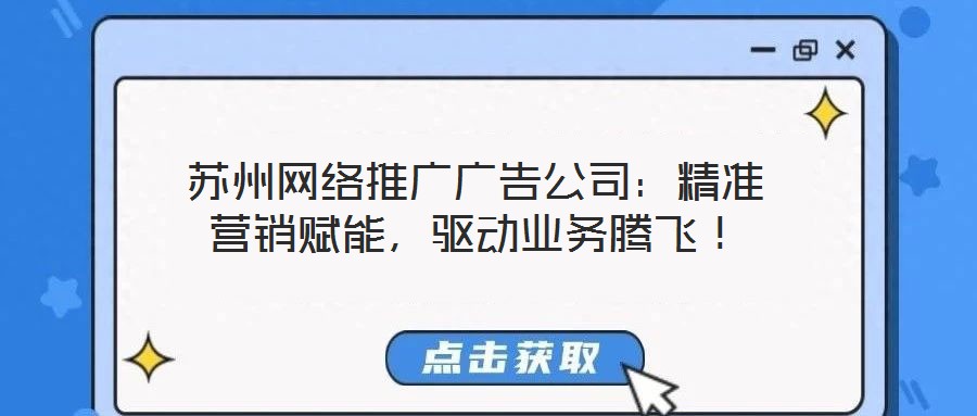 蘇州網(wǎng)絡(luò)推廣廣告公司:精準(zhǔn)營(yíng)銷賦能,驅(qū)動(dòng)業(yè)務(wù)騰飛!