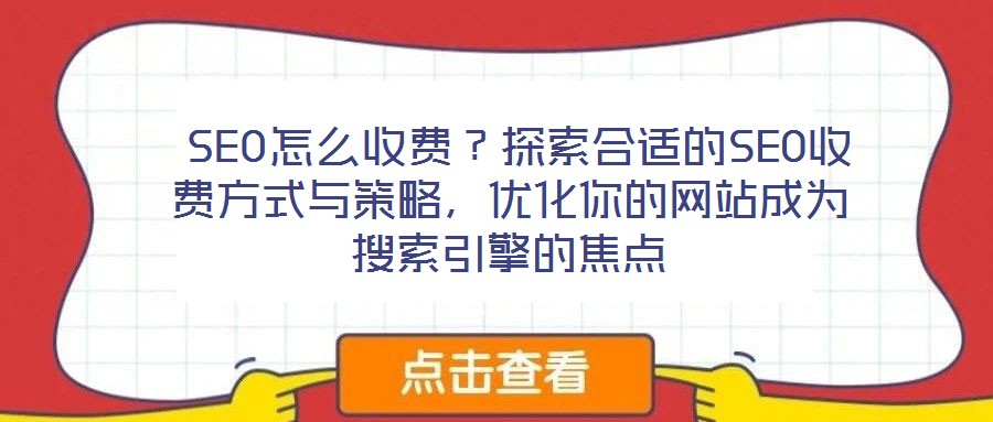 SEO怎么收費？探索合適的SEO收費方式與策略，優(yōu)化你的網(wǎng)站成為搜索引擎的焦點