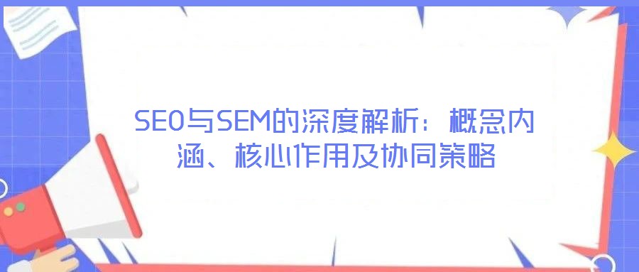 SEO與SEM的深度解析：概念內(nèi)涵、核心作用及協(xié)同策略