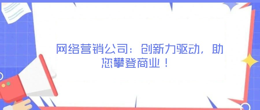  網絡營銷公司：創新力驅動，助您攀登商業！