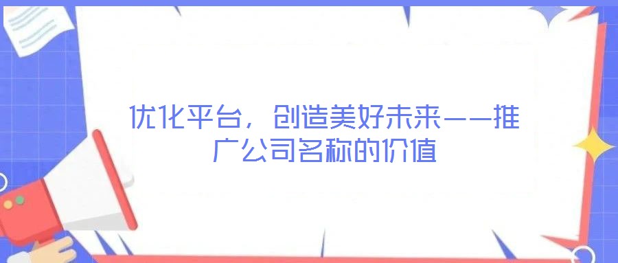優(yōu)化平臺，創(chuàng)造美好未來——推廣公司名稱的價值