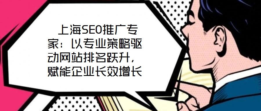  上海SEO推廣專家：以專業策略驅動網站排名躍升，賦能企業長效增長