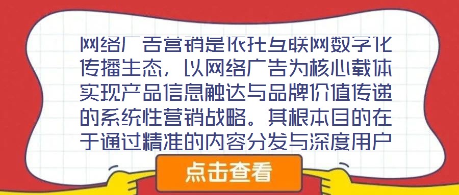 網絡廣告營銷是依托互聯網數字化傳播生態，以網絡廣告為核心載體實現產品信息觸達與品牌價值傳遞的系統性營銷戰略。其根本目的在于通過精準的內容分發與深度用戶互動，影響