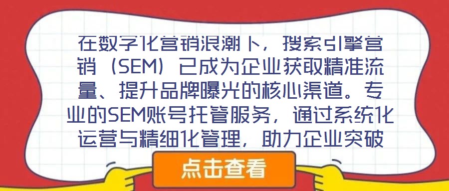 在數字化營銷浪潮下，搜索引擎營銷（SEM）已成為企業獲取精準流量、提升品牌曝光的核心渠道。專業的SEM賬號托管服務，通過系統化運營與精細化管理，助力企業突破推廣