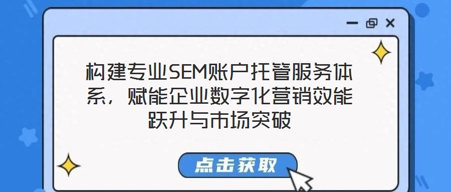構建專業SEM賬戶托管服務體系，賦能企業數字化營銷效能躍升與市場突破