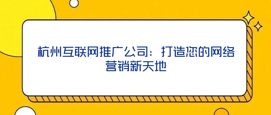 杭州互聯(lián)網(wǎng)推廣公司：打造您的網(wǎng)絡(luò)營(yíng)銷新天地