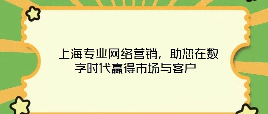  上海專業網絡營銷，助您在數字時代贏得市場與客戶