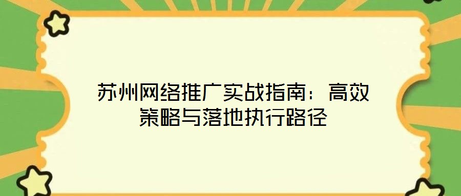 蘇州網絡推廣實戰指南：高效策略與落地執行路徑