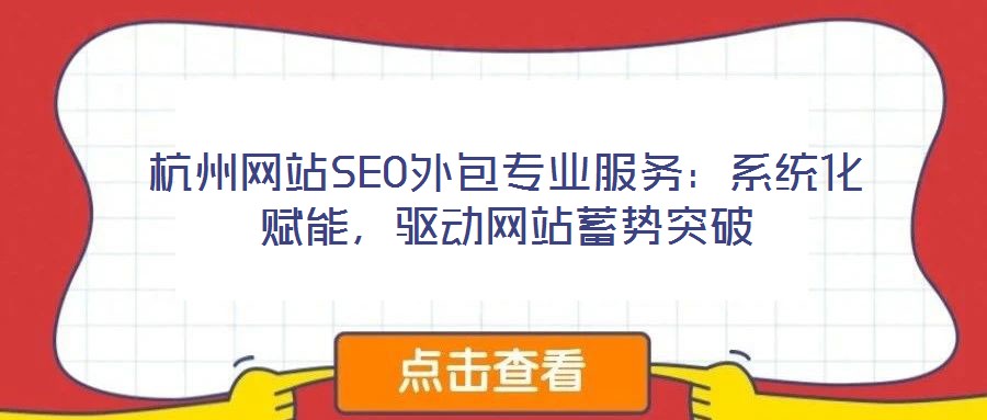杭州網(wǎng)站SEO外包專(zhuān)業(yè)服務(wù)：系統(tǒng)化賦能，驅(qū)動(dòng)網(wǎng)站蓄勢(shì)突破