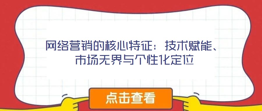 網絡營銷的核心特征：技術賦能、市場無界與個性化定位