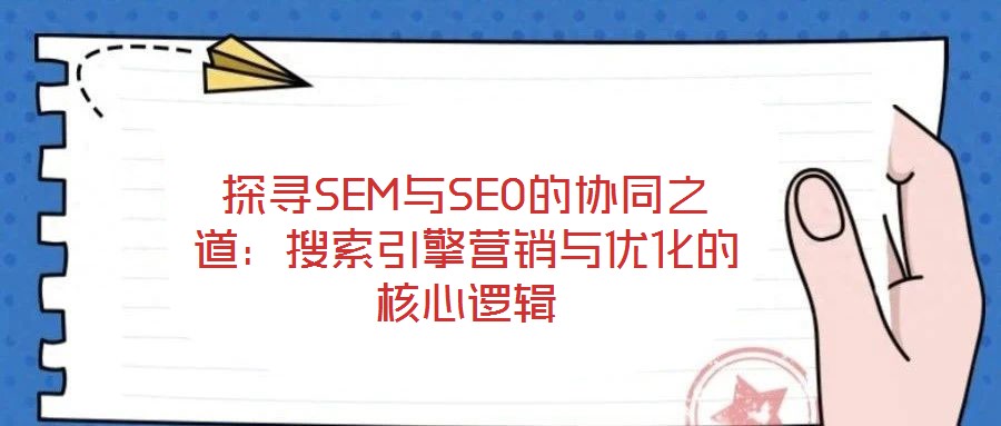 探尋SEM與SEO的協同之道：搜索引擎營銷與優化的核心邏輯