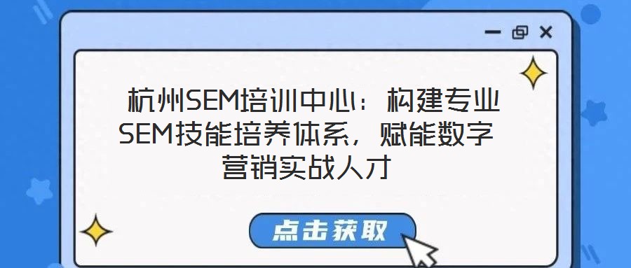 杭州SEM培訓中心:構建專業SEM技能培養體系,賦能數字營銷實戰人才