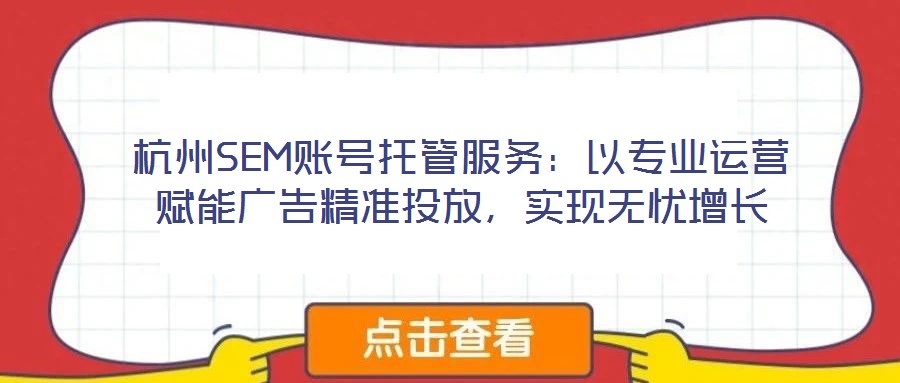 杭州SEM賬號托管服務(wù)：以專業(yè)運營賦能廣告精準(zhǔn)投放，實現(xiàn)無憂增長