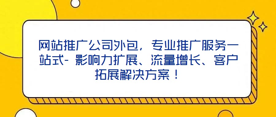 網(wǎng)站推廣公司外包，專業(yè)推廣服務(wù)一站式- 影響力擴展、流量增長、客戶拓展解決方案！