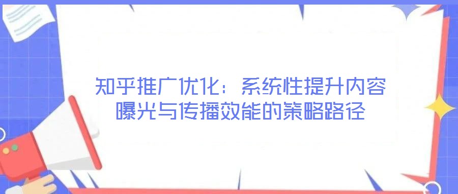 知乎推廣優化：系統性提升內容曝光與傳播效能的策略路徑
