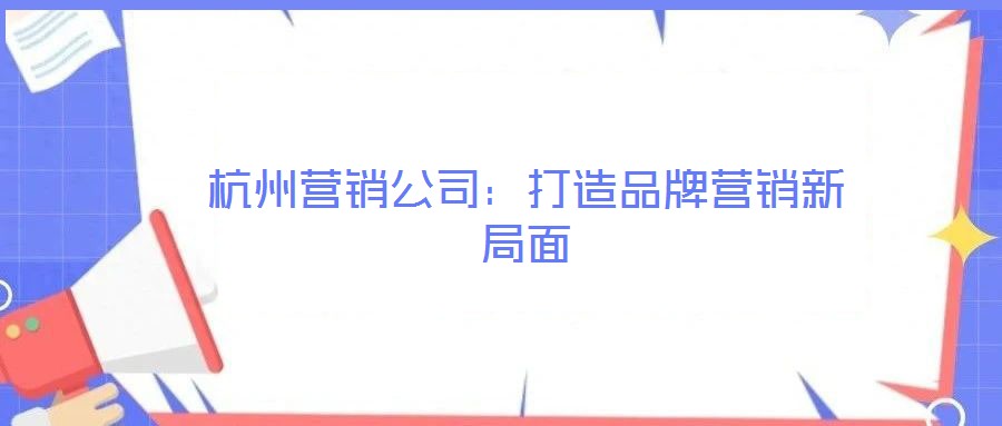 杭州營銷公司：打造品牌營銷新局面