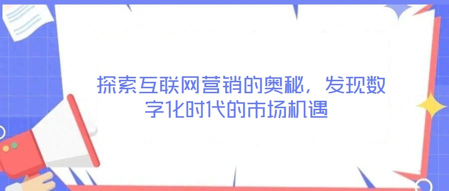  探索互聯網營銷的奧秘，發現數字化時代的市場機遇