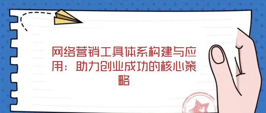 網絡營銷工具體系構建與應用：助力創業成功的核心策略