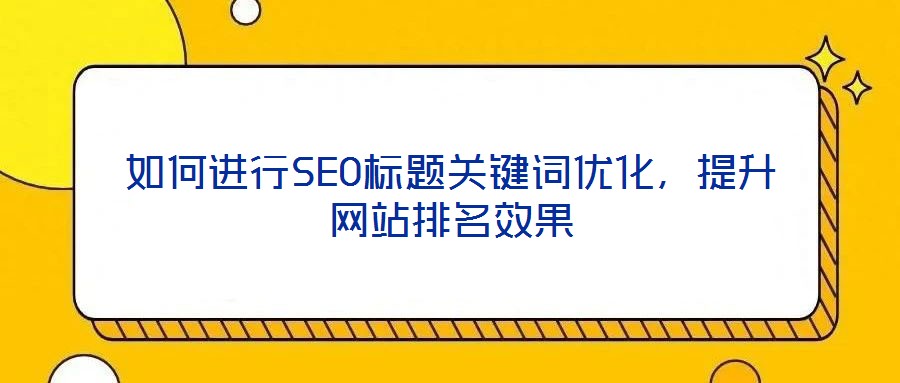 如何進行SEO標題關鍵詞優化，提升網站排名效果