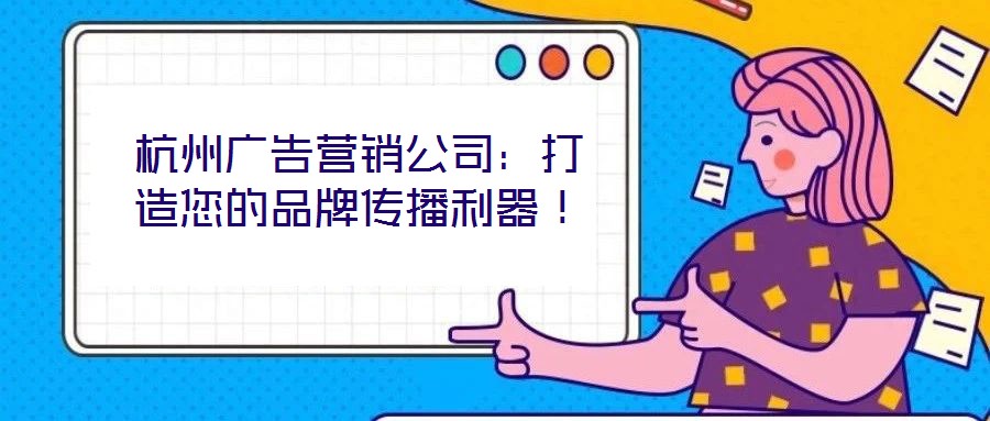 杭州廣告營銷公司：打造您的品牌傳播利器！