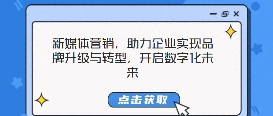 新媒體營銷，助力企業實現品牌升級與轉型，開啟數字化未來