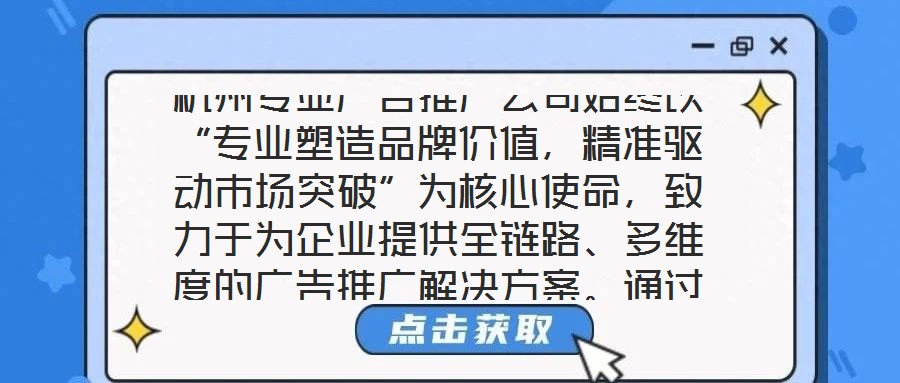 杭州專業(yè)廣告推廣公司始終以“專業(yè)塑造品牌價值,精準驅動市場突破”為核心使命,致力于為企業(yè)提供全鏈路、多維度的廣告推廣解決方案。通過深度整合市場洞察、創(chuàng)意設計、媒