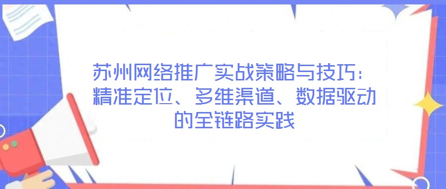 蘇州網絡推廣實戰(zhàn)策略與技巧：精準定位、多維渠道、數(shù)據驅動的全鏈路實踐