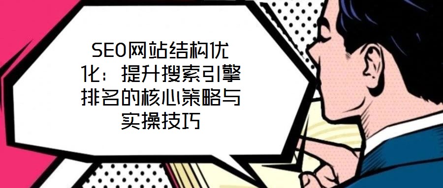 SEO網站結構優化：提升搜索引擎排名的核心策略與實操技巧