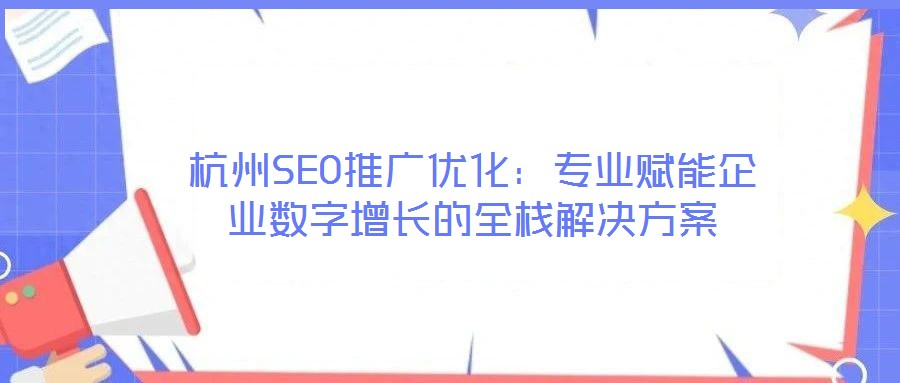 杭州SEO推廣優化：專業賦能企業數字增長的全棧解決方案