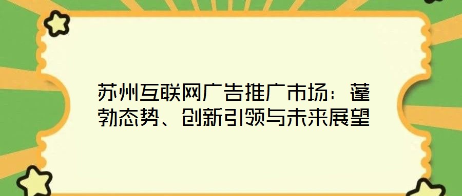 蘇州互聯(lián)網(wǎng)廣告推廣市場(chǎng)：蓬勃態(tài)勢(shì)、創(chuàng)新引領(lǐng)與未來(lái)展望