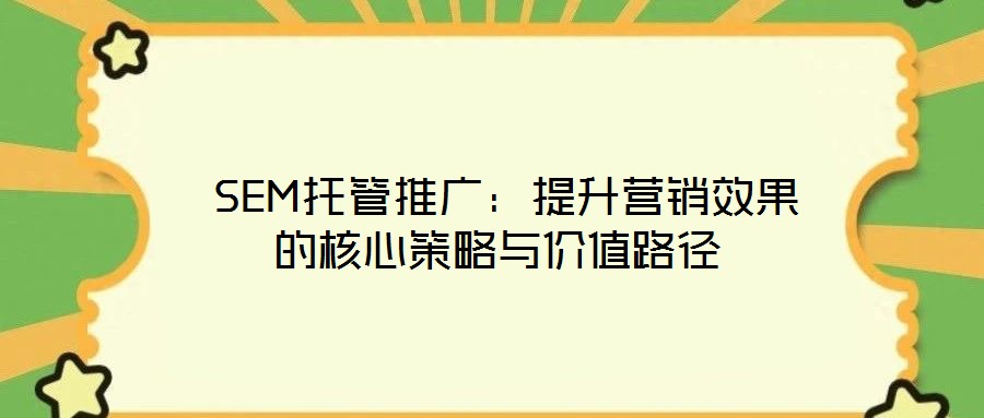  SEM托管推廣：提升營銷效果的核心策略與價(jià)值路徑
