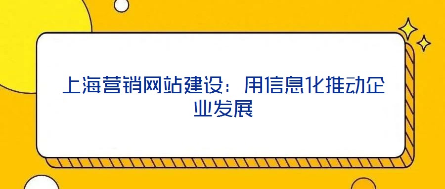 上海營銷網(wǎng)站建設：用信息化推動企業(yè)發(fā)展