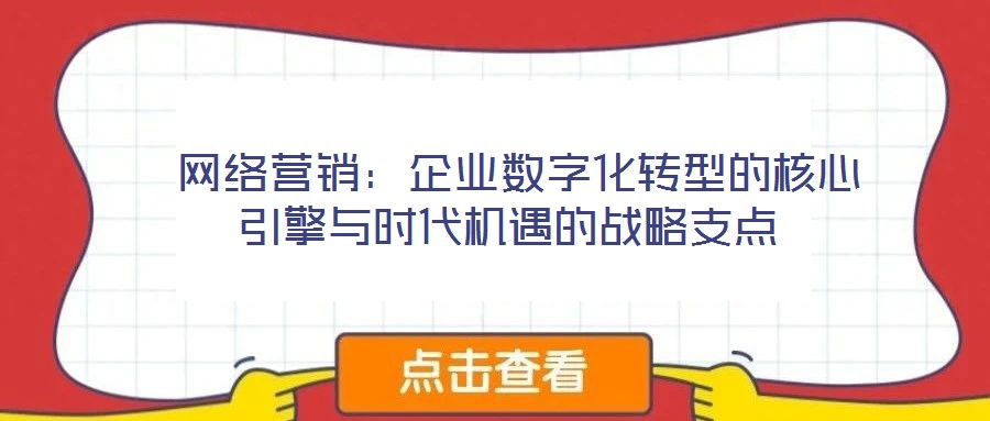  網(wǎng)絡(luò)營銷：企業(yè)數(shù)字化轉(zhuǎn)型的核心引擎與時(shí)代機(jī)遇的戰(zhàn)略支點(diǎn)