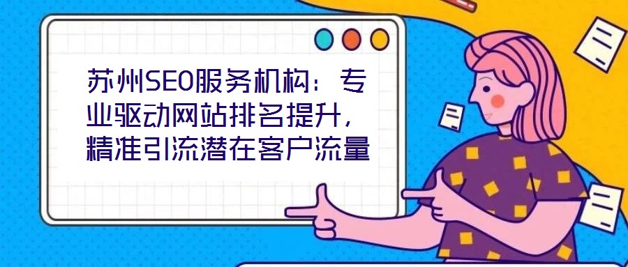 蘇州SEO服務(wù)機(jī)構(gòu)：專業(yè)驅(qū)動網(wǎng)站排名提升，精準(zhǔn)引流潛在客戶流量