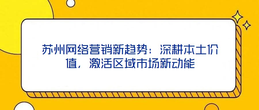 蘇州網絡營銷新趨勢：深耕本土價值，激活區域市場新動能