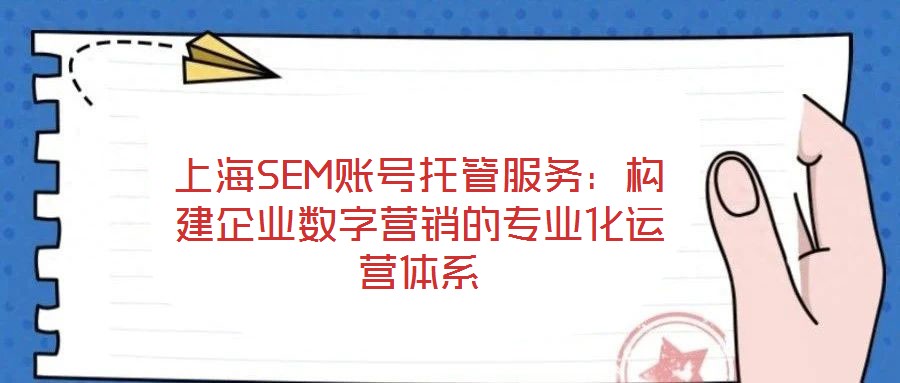 上海SEM賬號托管服務：構建企業數字營銷的專業化運營體系