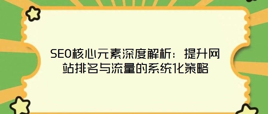 SEO核心元素深度解析：提升網站排名與流量的系統化策略