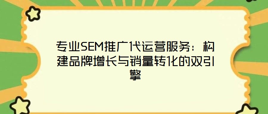 專業SEM推廣代運營服務：構建品牌增長與銷量轉化的雙引擎