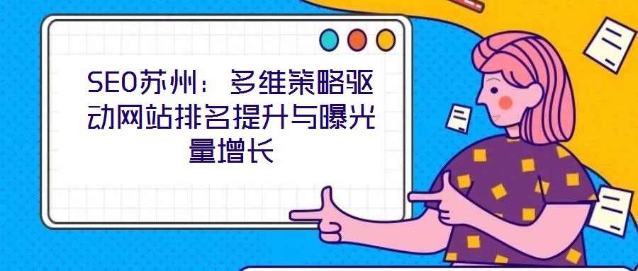 SEO蘇州：多維策略驅(qū)動(dòng)網(wǎng)站排名提升與曝光量增長(zhǎng)