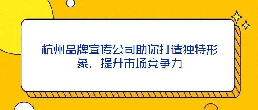 杭州品牌宣傳公司助你打造獨(dú)特形象，提升市場(chǎng)競(jìng)爭(zhēng)力