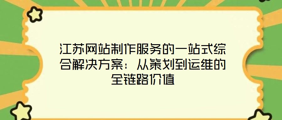 江蘇網站制作服務的一站式綜合解決方案：從策劃到運維的全鏈路價值