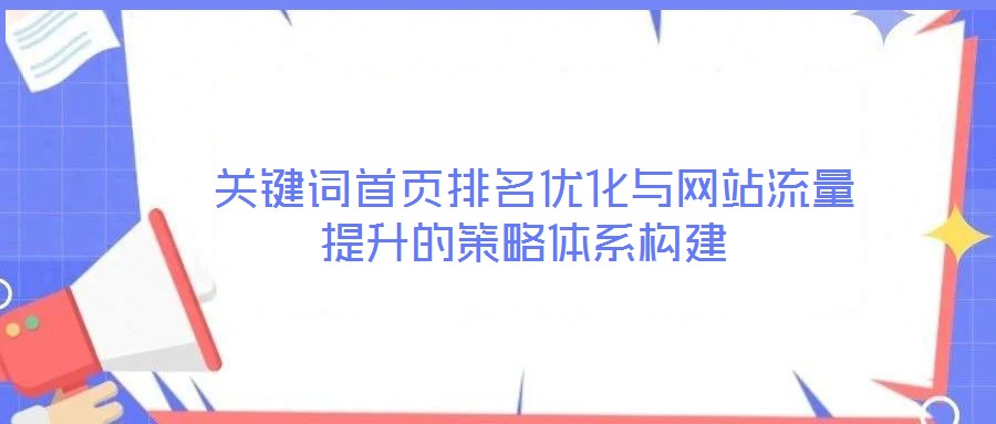  關鍵詞首頁排名優化與網站流量提升的策略體系構建