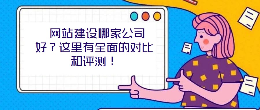  網(wǎng)站建設(shè)哪家公司好？這里有全面的對(duì)比和評(píng)測(cè)！