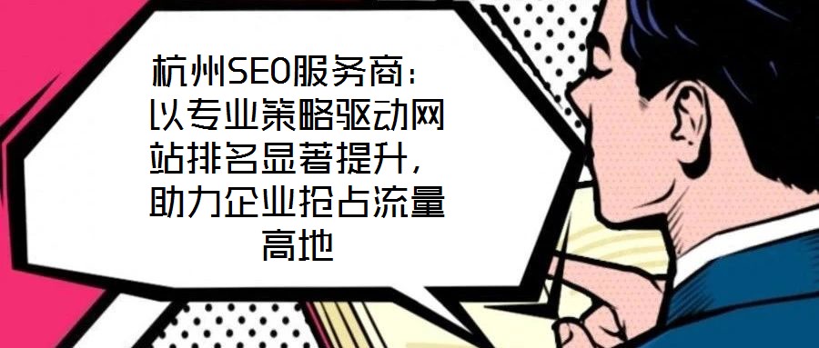 杭州SEO服務(wù)商：以專業(yè)策略驅(qū)動網(wǎng)站排名顯著提升，助力企業(yè)搶占流量高地