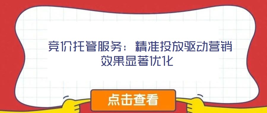  競價托管服務：精準投放驅動營銷效果顯著優化