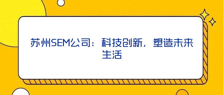 蘇州SEM公司：科技創(chuàng)新，塑造未來生活