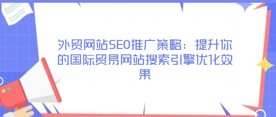 外貿網站SEO推廣策略：提升你的國際貿易網站搜索引擎優化效果